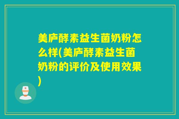 美庐酵素益生菌奶粉怎么样(美庐酵素益生菌奶粉的评价及使用效果)