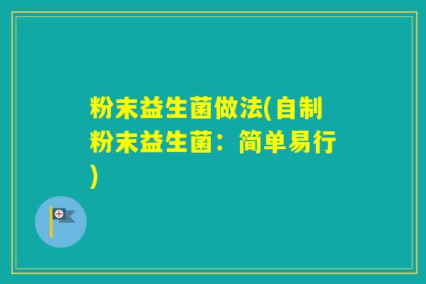 粉末益生菌做法(自制粉末益生菌：简单易行)
