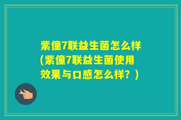 紫僮7联益生菌怎么样(紫僮7联益生菌使用效果与口感怎么样？)