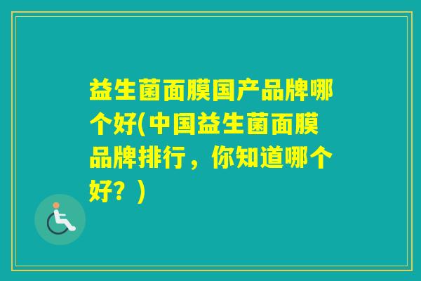 益生菌面膜国产品牌哪个好(中国益生菌面膜品牌排行，你知道哪个好？)