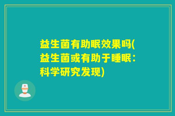益生菌有助眠效果吗(益生菌或有助于：科学研究发现)