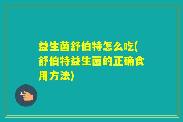 益生菌舒伯特怎么吃(舒伯特益生菌的正确食用方法) 益生菌舒伯特怎么吃(舒伯特益生菌的正确食用方法)