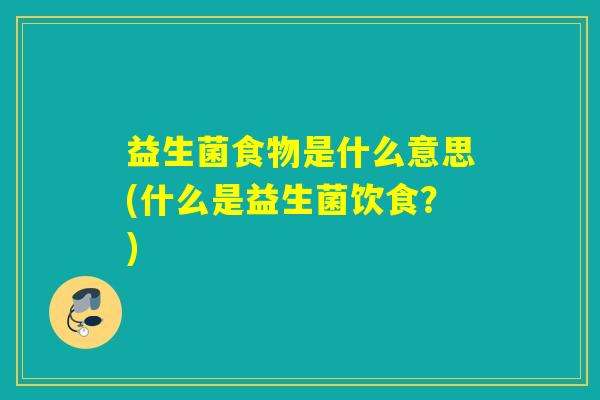 益生菌食物是什么意思(什么是益生菌饮食？)