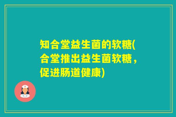 知合堂益生菌的软糖(合堂推出益生菌软糖，促进肠道健康)