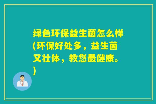 绿色环保益生菌怎么样(环保好处多，益生菌又壮体，教您健康。)