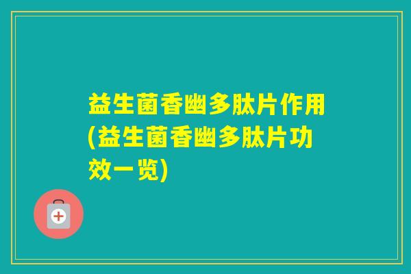 益生菌香幽多肽片作用(益生菌香幽多肽片功效一览)