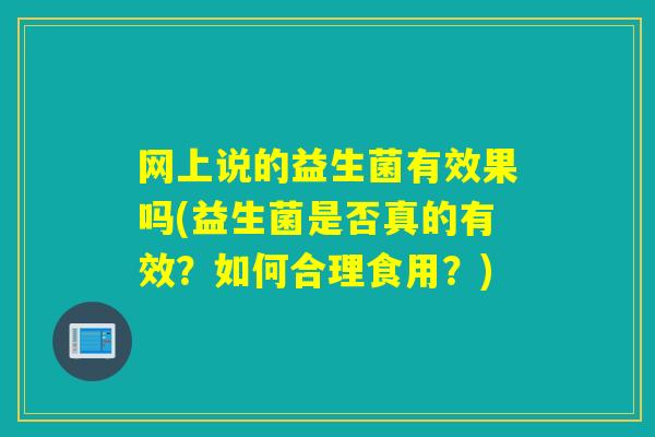 网上说的益生菌有效果吗(益生菌是否真的有效？如何合理食用？)