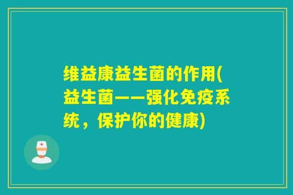 维益康益生菌的作用(益生菌——强化系统，保护你的健康)