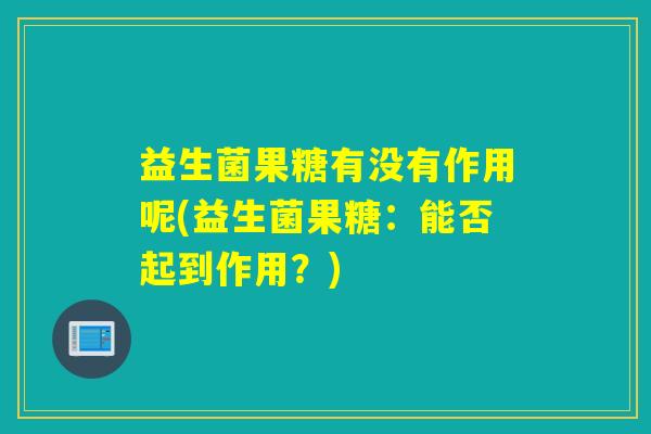 益生菌果糖有没有作用呢(益生菌果糖：能否起到作用？)