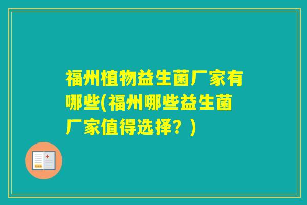 福州植物益生菌厂家有哪些(福州哪些益生菌厂家值得选择?) 福州植物益生菌厂家有哪些(福州哪些益生菌厂家值得选择?)