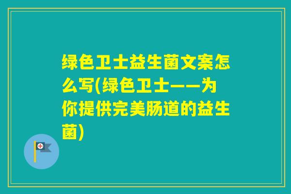 绿色卫士益生菌文案怎么写(绿色卫士——为你提供完美肠道的益生菌)