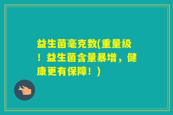 益生菌毫克数(重量级！益生菌含量暴增，健康更有保障！)