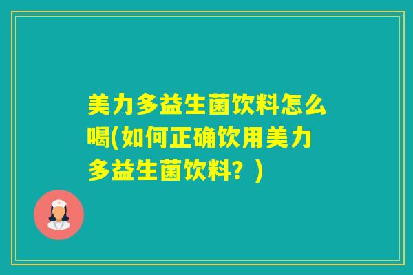 美力多益生菌饮料怎么喝(如何正确饮用美力多益生菌饮料？)