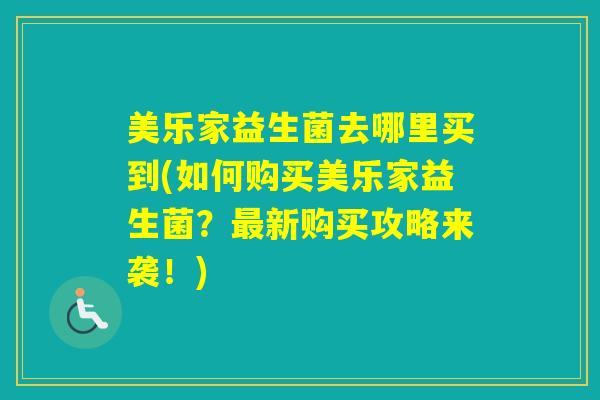 美乐家益生菌去哪里买到(如何购买美乐家益生菌？新购买攻略来袭！)