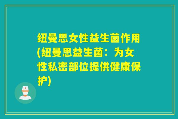 纽曼思女性益生菌作用(纽曼思益生菌：为女性私密部位提供健康保护)