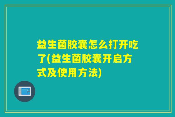 益生菌胶囊怎么打开吃了(益生菌胶囊开启方式及使用方法)