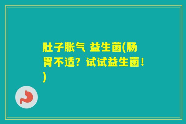 肚子 益生菌(肠胃不适？试试益生菌！)
