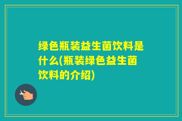 绿色瓶装益生菌饮料是什么(瓶装绿色益生菌饮料的介绍)