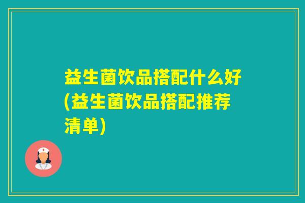 益生菌饮品搭配什么好(益生菌饮品搭配推荐清单)