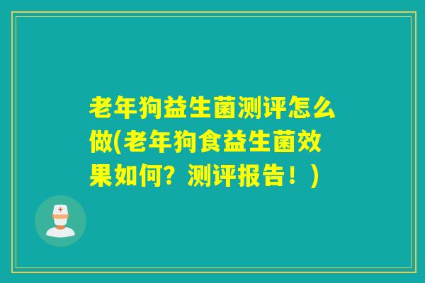 老年狗益生菌测评怎么做(老年狗食益生菌效果如何？测评报告！)