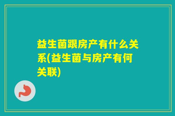 益生菌跟房产有什么关系(益生菌与房产有何关联)