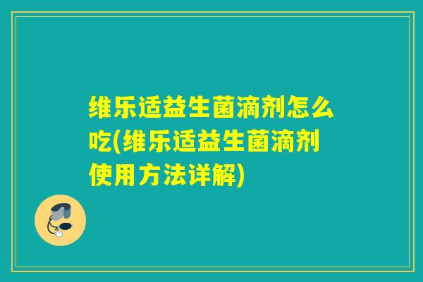维乐适益生菌滴剂怎么吃(维乐适益生菌滴剂使用方法详解)
