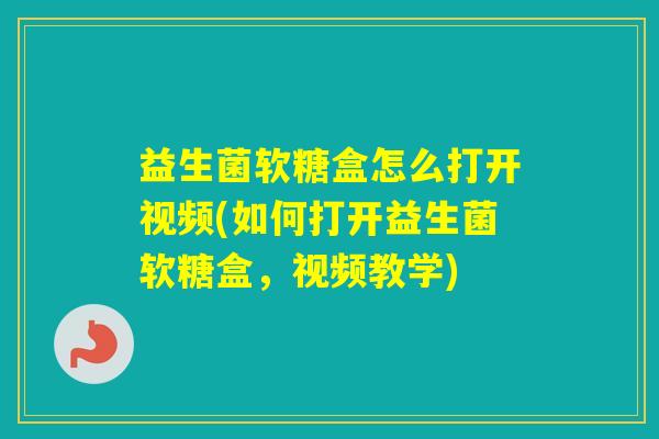 益生菌软糖盒怎么打开视频(如何打开益生菌软糖盒，视频教学)