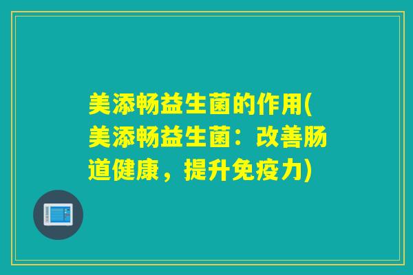 美添畅益生菌的作用(美添畅益生菌：改善肠道健康，提升力)
