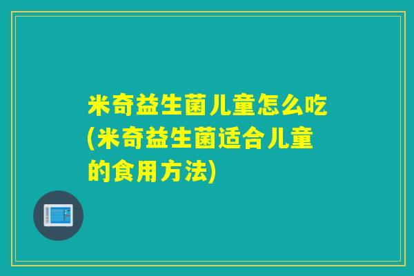 米奇益生菌儿童怎么吃(米奇益生菌适合儿童的食用方法)