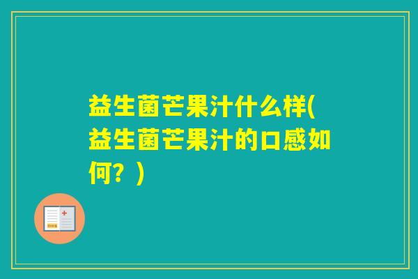 益生菌芒果汁什么样(益生菌芒果汁的口感如何？)