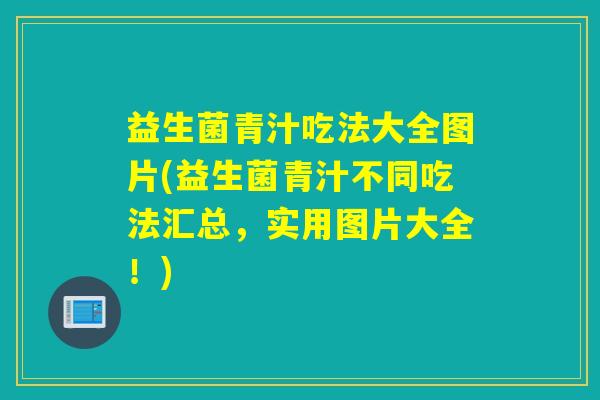 益生菌青汁吃法大全图片(益生菌青汁不同吃法汇总，实用图片大全！)