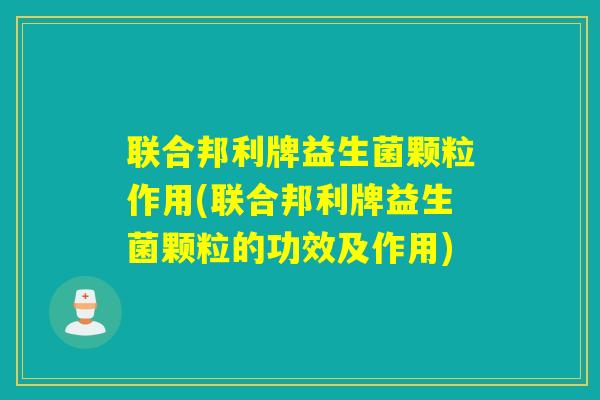 联合邦利牌益生菌颗粒作用(联合邦利牌益生菌颗粒的功效及作用) 联合邦利牌益生菌颗粒作用(联合邦利牌益生菌颗粒的功效及作用)