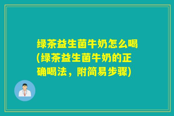 绿茶益生菌牛奶怎么喝(绿茶益生菌牛奶的正确喝法，附简易步骤)