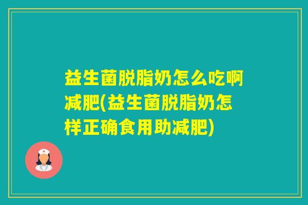 益生菌脱脂奶怎么吃啊(益生菌脱脂奶怎样正确食用助) 益生菌脱脂奶怎么吃啊(益生菌脱脂奶怎样正确食用助)