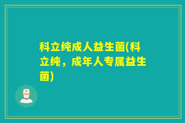 科立纯成人益生菌(科立纯,成年人专属益生菌) 科立纯成人益生菌(科立纯,成年人专属益生菌)