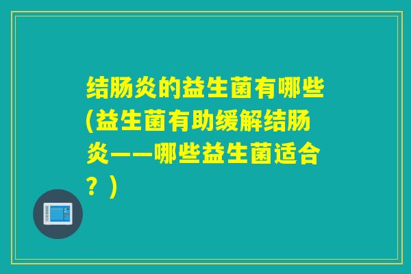 结的益生菌有哪些(益生菌有助缓解结——哪些益生菌适合？)
