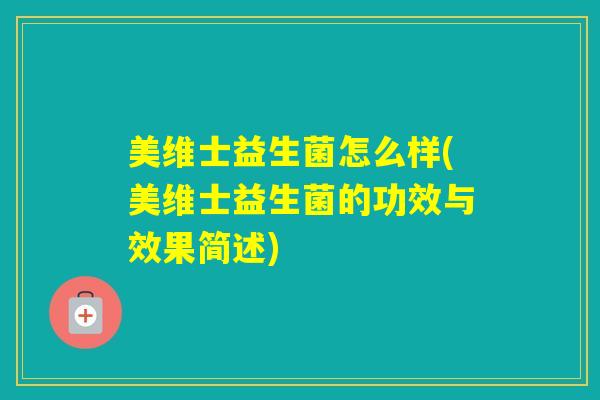 美维士益生菌怎么样(美维士益生菌的功效与效果简述)