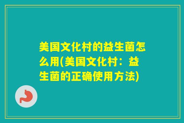 美国文化村的益生菌怎么用(美国文化村：益生菌的正确使用方法)