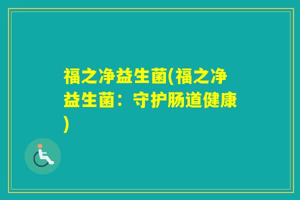 福之净益生菌(福之净益生菌:守护肠道健康) 福之净益生菌(福之净益生菌:守护肠道健康)