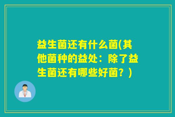 益生菌还有什么菌(其他菌种的益处:除了益生菌还有哪些好菌?) 益生菌还有什么菌(其他菌种的益处:除了益生菌还有哪些好菌?)