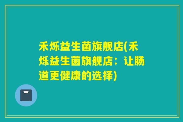 禾烁益生菌旗舰店(禾烁益生菌旗舰店：让肠道更健康的选择)
