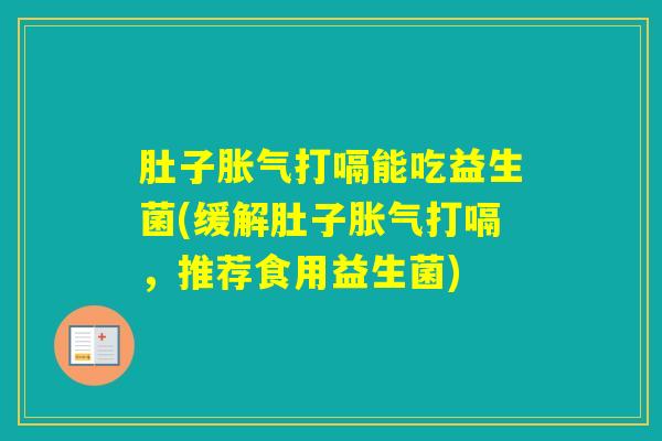 肚子打嗝能吃益生菌(缓解肚子打嗝，推荐食用益生菌)