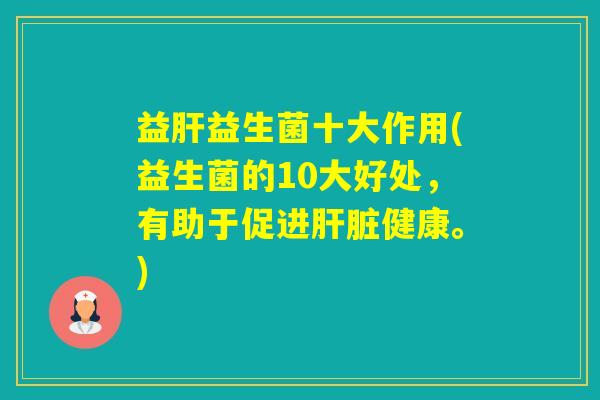益益生菌十大作用(益生菌的10大好处，有助于促进健康。)