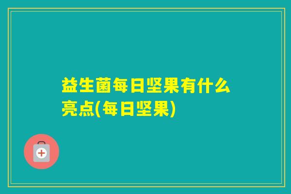 益生菌每日坚果有什么亮点(每日坚果) 益生菌每日坚果有什么亮点(每日坚果)