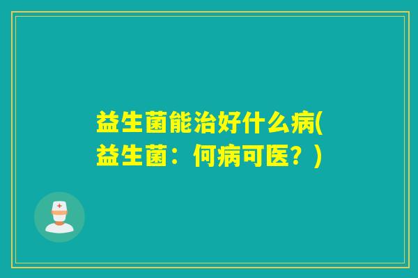 益生菌能好什么(益生菌：何可医？)