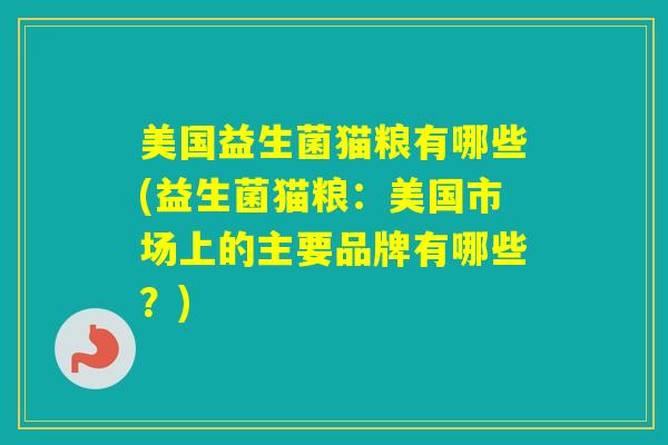 美国益生菌猫粮有哪些(益生菌猫粮:美国市场上的主要品牌有哪些?) 美国益生菌猫粮有哪些(益生菌猫粮:美国市场上的主要品牌有哪些?)