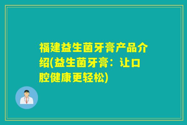 福建益生菌牙膏产品介绍(益生菌牙膏：让口腔健康更轻松)