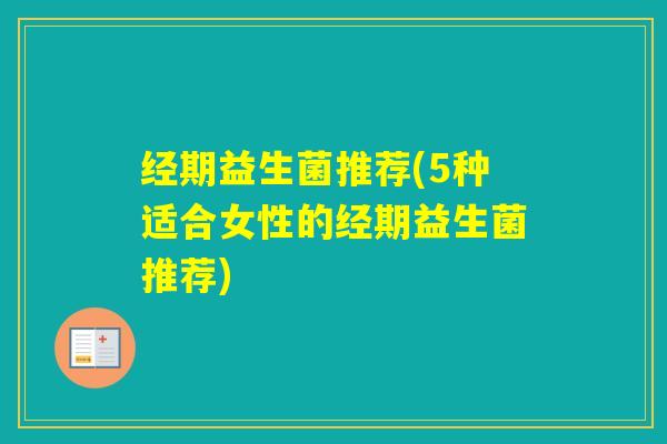 经期益生菌推荐(5种适合女性的经期益生菌推荐) 经期益生菌推荐(5种适合女性的经期益生菌推荐)