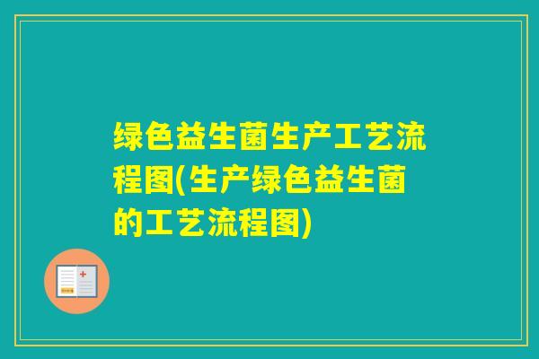 绿色益生菌生产工艺流程图(生产绿色益生菌的工艺流程图)