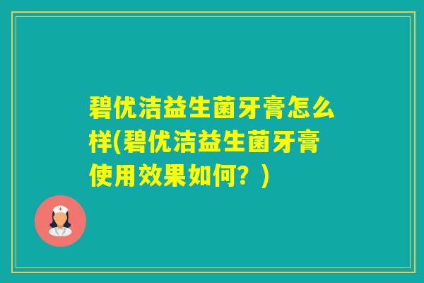 碧优洁益生菌牙膏怎么样(碧优洁益生菌牙膏使用效果如何？)